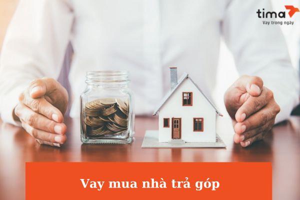 Vay tiền mua nhà trả góp tại Tima